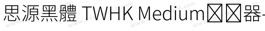 思源黑體 TWHK Medium转换器字体转换